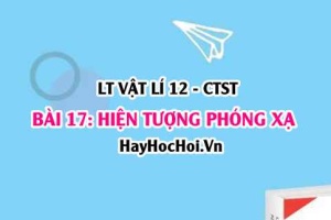 Hiện tường phóng xạ là gì? Bản chất tia phóng xạ? Định luật phóng xạ, Công thức tính độ phóng xạ? Vật lí 12 bài 17 CTST